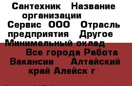 Сантехник › Название организации ­ Aqua-Сервис, ООО › Отрасль предприятия ­ Другое › Минимальный оклад ­ 50 000 - Все города Работа » Вакансии   . Алтайский край,Алейск г.